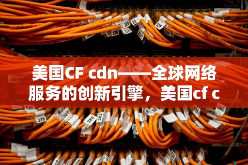 美国CF cdn——全球网络服务的创新引擎，美国cf cod