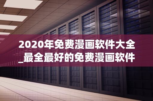 2020年免费漫画软件大全_最全最好的免费漫画软件_2020年免费漫画软件大全