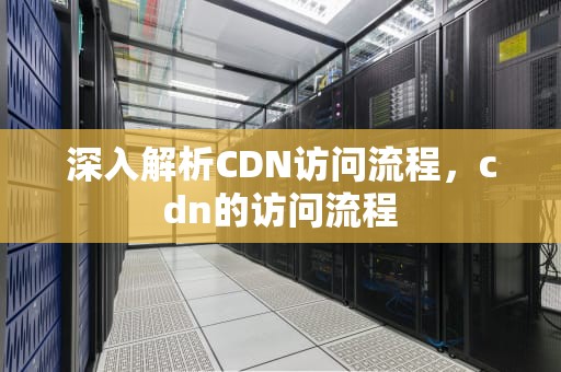 深入解析CDN访问流程，cdn的访问流程