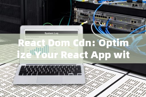 React Dom Cdn: Optimize Your React App with CDN
