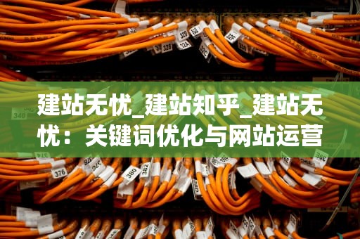 建站无忧_建站知乎_建站无忧：关键词优化与网站运营