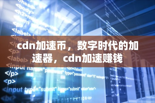 cdn加速币，数字时代的加速器，cdn加速赚钱