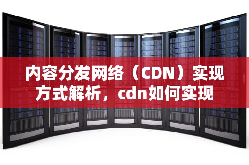 内容分发网络（CDN）实现方式解析，cdn如何实现