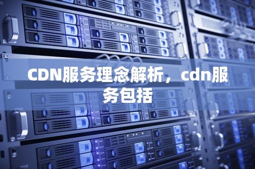 CDN服务理念解析，cdn服务包括