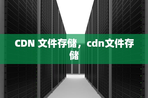 CDN 文件存储，cdn文件存储