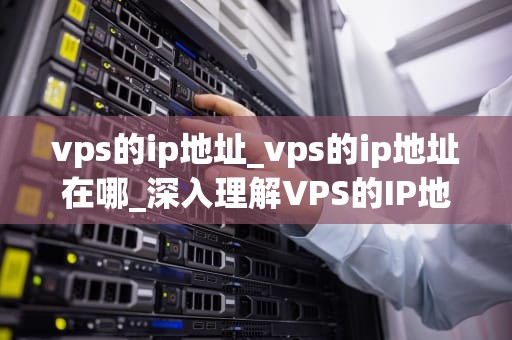 vps的ip地址_vps的ip地址在哪_深入理解VPS的IP地址