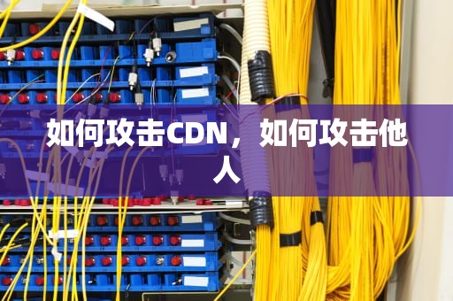如何攻击CDN，如何攻击他人