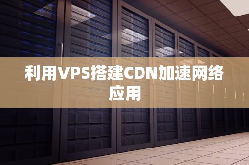 利用VPS搭建CDN加速网络应用