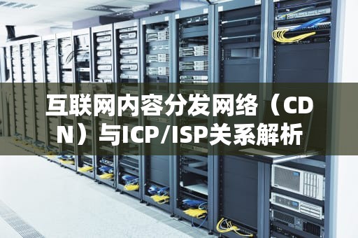 互联网内容分发网络（CDN）与ICP/ISP关系解析