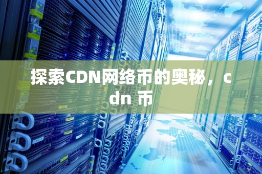 探索CDN网络币的奥秘，cdn 币