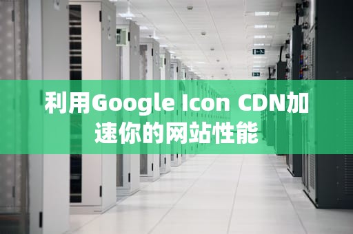 利用Google Icon CDN加速你的网站性能