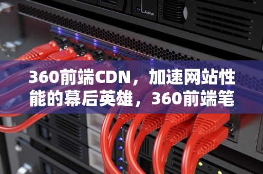 360前端CDN，加速网站性能的幕后英雄，360前端笔试
