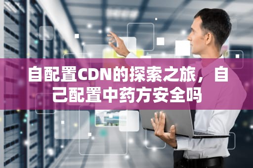 自配置CDN的探索之旅，自己配置中药方安全吗