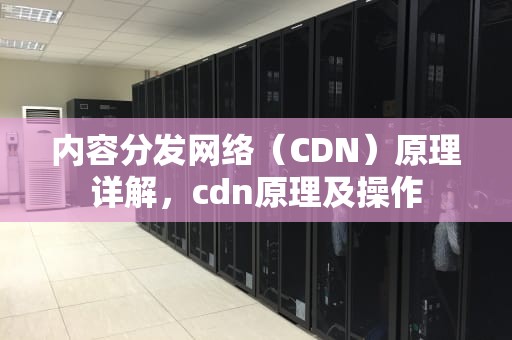 内容分发网络（CDN）原理详解，cdn原理及操作