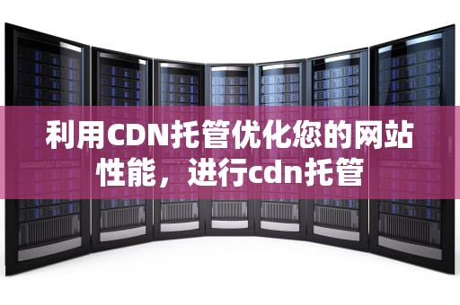 利用CDN托管优化您的网站性能，进行cdn托管