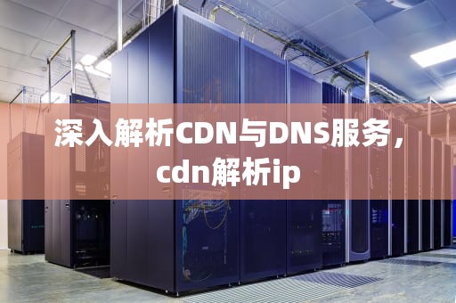 深入解析CDN与DNS服务，cdn解析ip