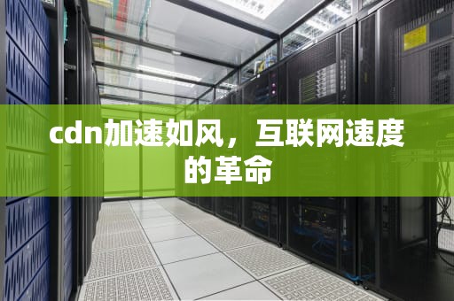 cdn加速如风，互联网速度的革命