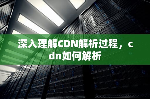 深入理解CDN解析过程，cdn如何解析