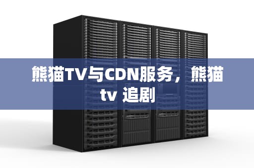 熊猫TV与CDN服务，熊猫tv 追剧