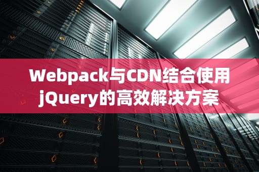 Webpack与CDN结合使用jQuery的高效解决方案