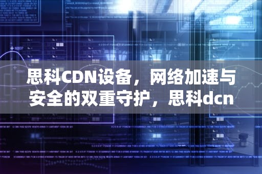 思科CDN设备，网络加速与安全的双重守护，思科dcnm