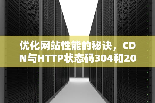 优化网站性能的秘诀，CDN与HTTP状态码304和200