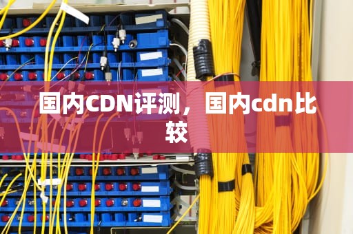 国内CDN评测，国内cdn比较