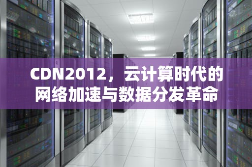 CDN2012，云计算时代的网络加速与数据分发革命