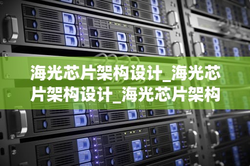 海光芯片架构设计_海光芯片架构设计_海光芯片架构设计：从理论到实践