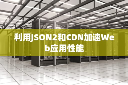 利用JSON2和CDN加速Web应用性能