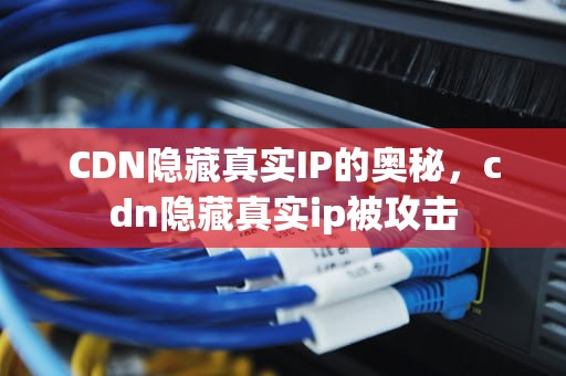CDN隐藏真实IP的奥秘，cdn隐藏真实ip被攻击