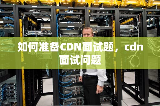如何准备CDN面试题，cdn面试问题