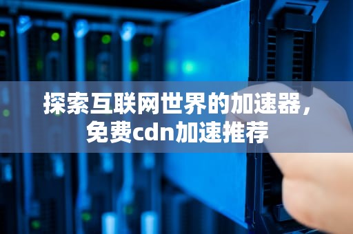 探索互联网世界的加速器，免费cdn加速推荐