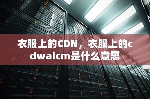 衣服上的CDN，衣服上的cdwalcm是什么意思