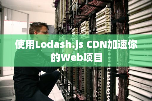 使用Lodash.js CDN加速你的Web项目