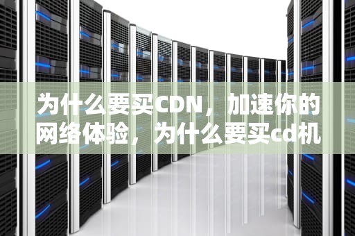 为什么要买CDN，加速你的网络体验，为什么要买cd机