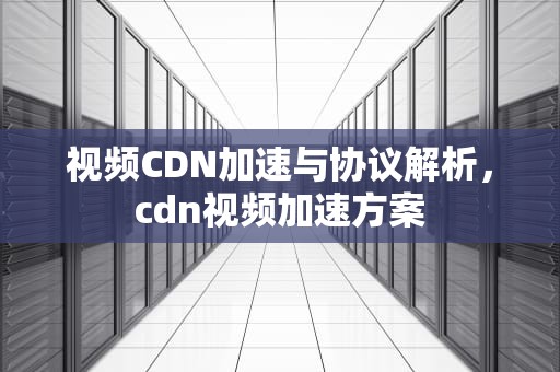 视频CDN加速与协议解析，cdn视频加速方案