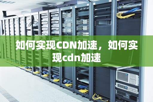 如何实现CDN加速，如何实现cdn加速