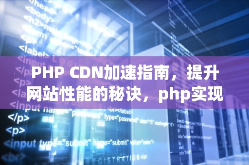 PHP CDN加速指南，提升网站性能的秘诀，php实现cdn加速