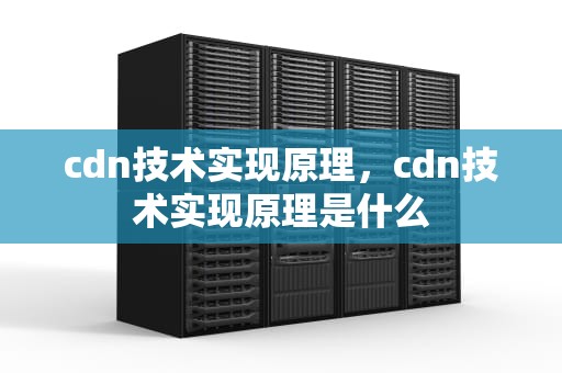 cdn技术实现原理，cdn技术实现原理是什么