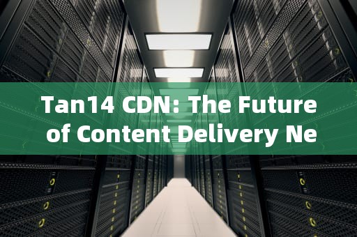 Tan14 CDN: The Future of Content Delivery Networks