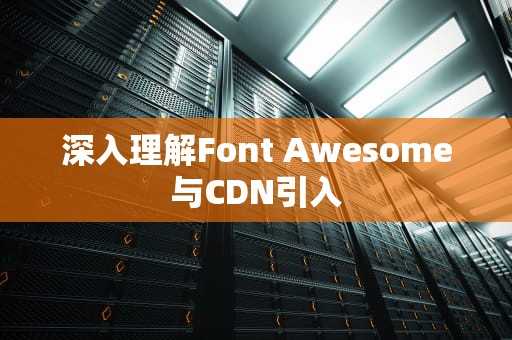 深入理解Font Awesome与CDN引入