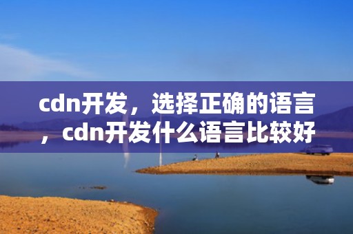 cdn开发，选择正确的语言，cdn开发什么语言比较好