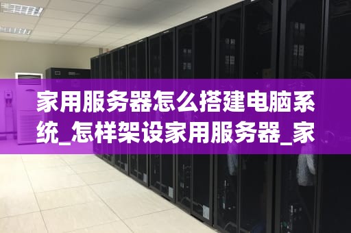 家用服务器怎么搭建电脑系统_怎样架设家用服务器_家用服务器的搭建与电脑系统安装