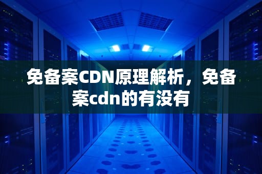 免备案CDN原理解析，免备案cdn的有没有