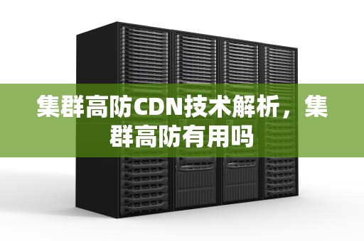 集群高防CDN技术解析，集群高防有用吗