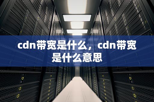 cdn带宽是什么，cdn带宽是什么意思
