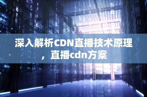 深入解析CDN直播技术原理，直播cdn方案