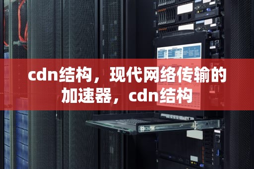 cdn结构，现代网络传输的加速器，cdn结构