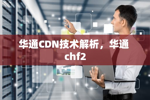 华通CDN技术解析，华通 chf2